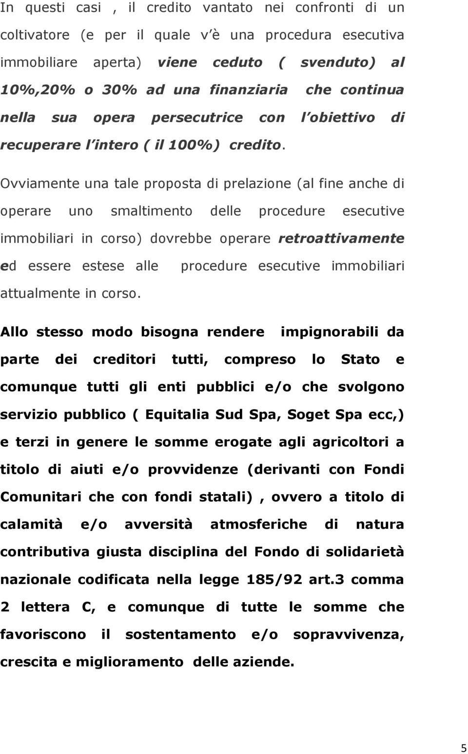 Ovviamente una tale proposta di prelazione (al fine anche di operare uno smaltimento delle procedure esecutive immobiliari in corso) dovrebbe operare retroattivamente ed essere estese alle procedure