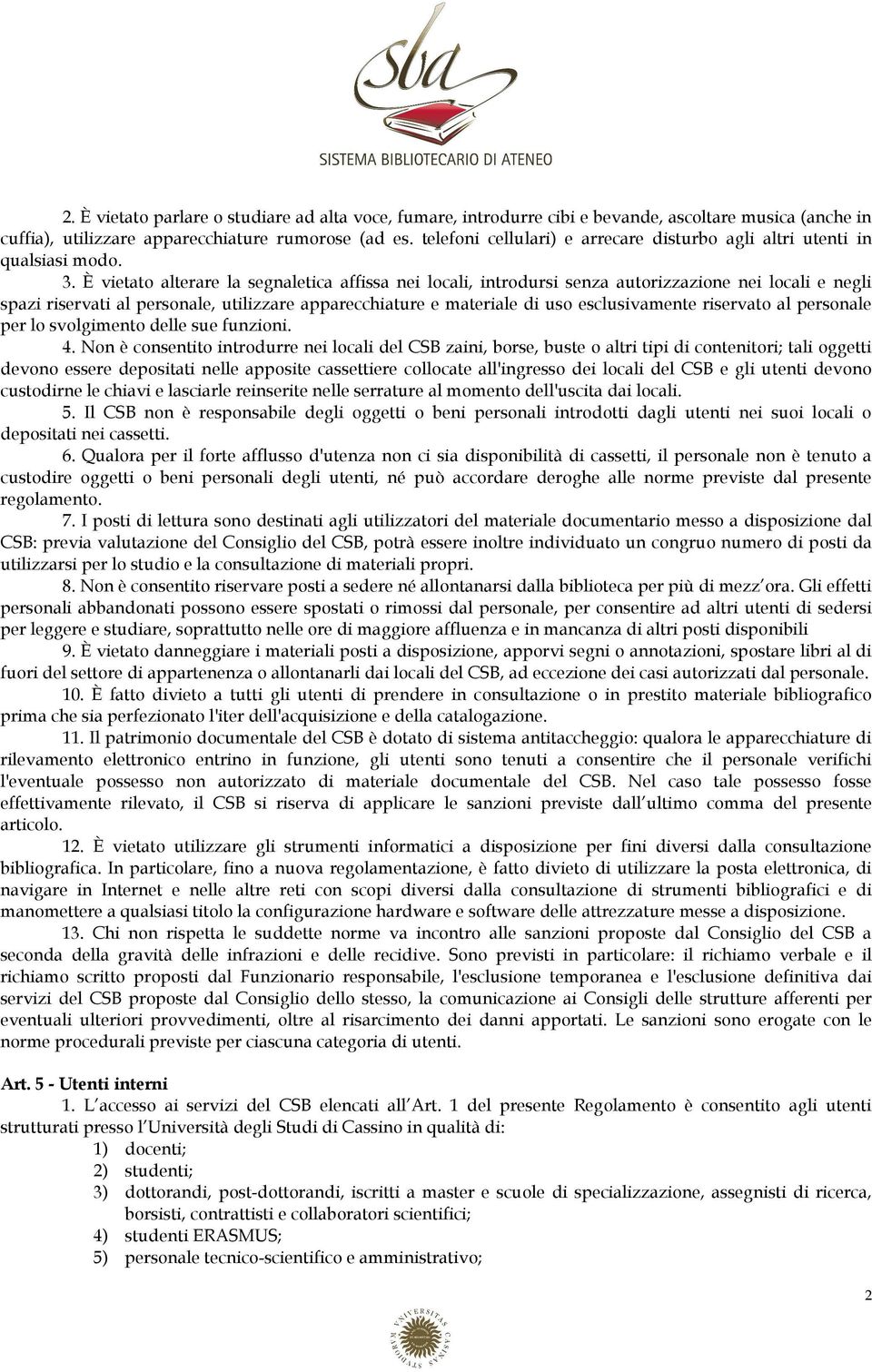 È vietato alterare la segnaletica affissa nei locali, introdursi senza autorizzazione nei locali e negli spazi riservati al personale, utilizzare apparecchiature e materiale di uso esclusivamente