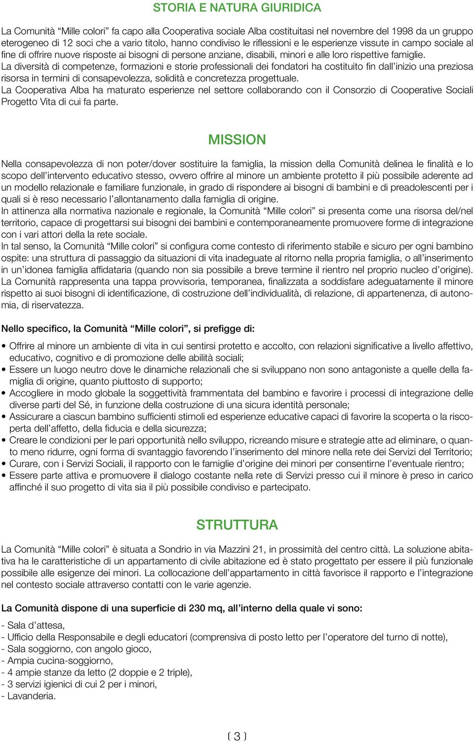 La diversità di competenze, formazioni e storie professionali dei fondatori ha costituito fin dall inizio una preziosa risorsa in termini di consapevolezza, solidità e concretezza progettuale.