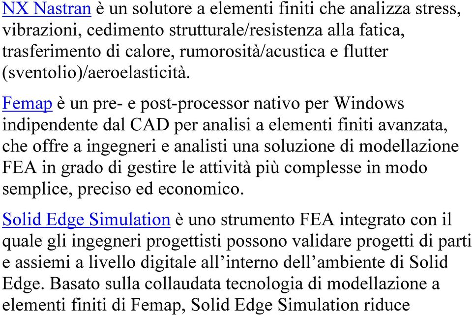 Femap è un pre- e post-processor nativo per Windows indipendente dal CAD per analisi a elementi finiti avanzata, che offre a ingegneri e analisti una soluzione di modellazione FEA in grado di