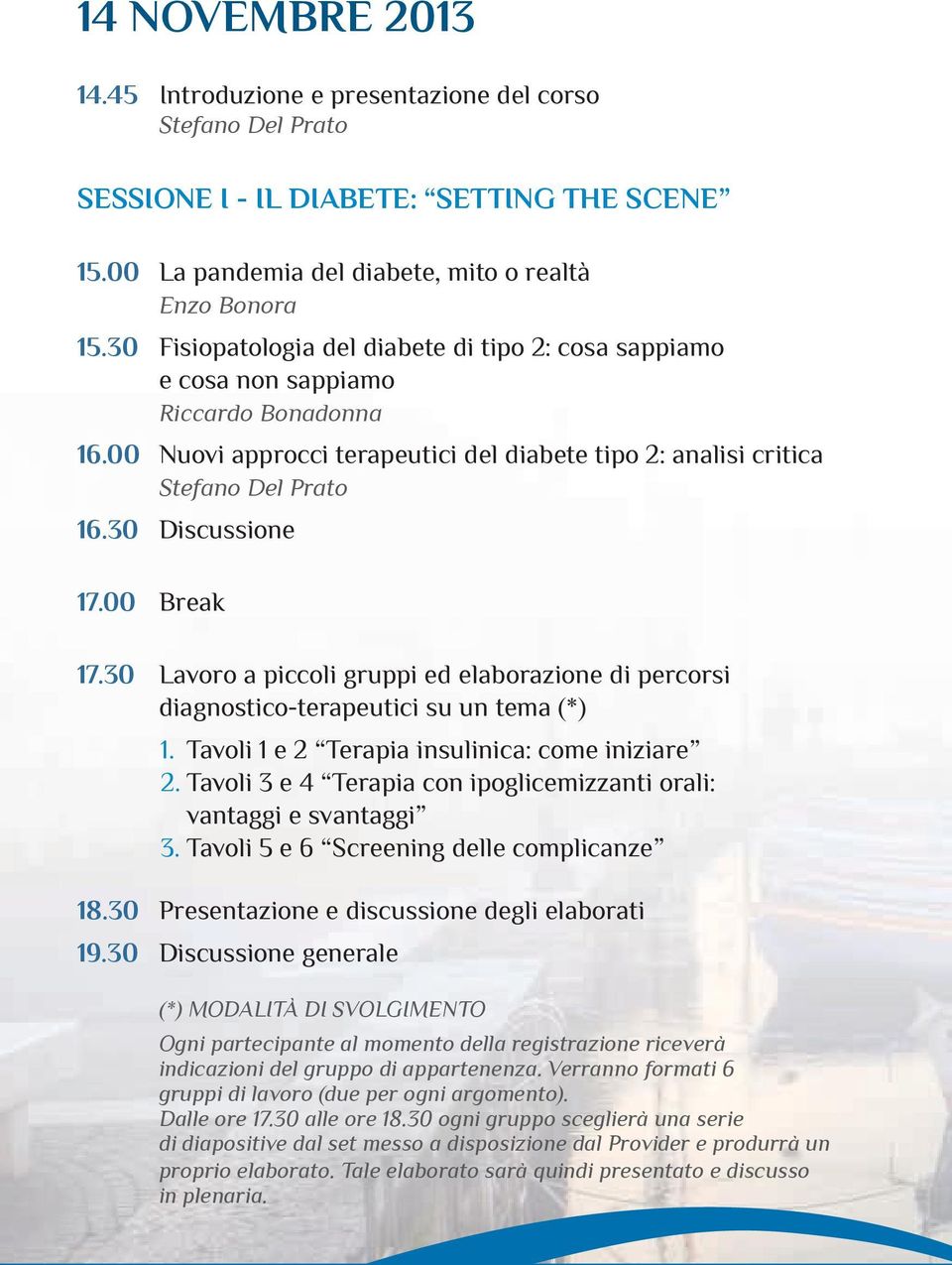 30 Discussione 17.00 Break 17.30 Lavoro a piccoli gruppi ed elaborazione di percorsi diagnostico-terapeutici su un tema (*) 1. Tavoli 1 e 2 Terapia insulinica: come iniziare 2.