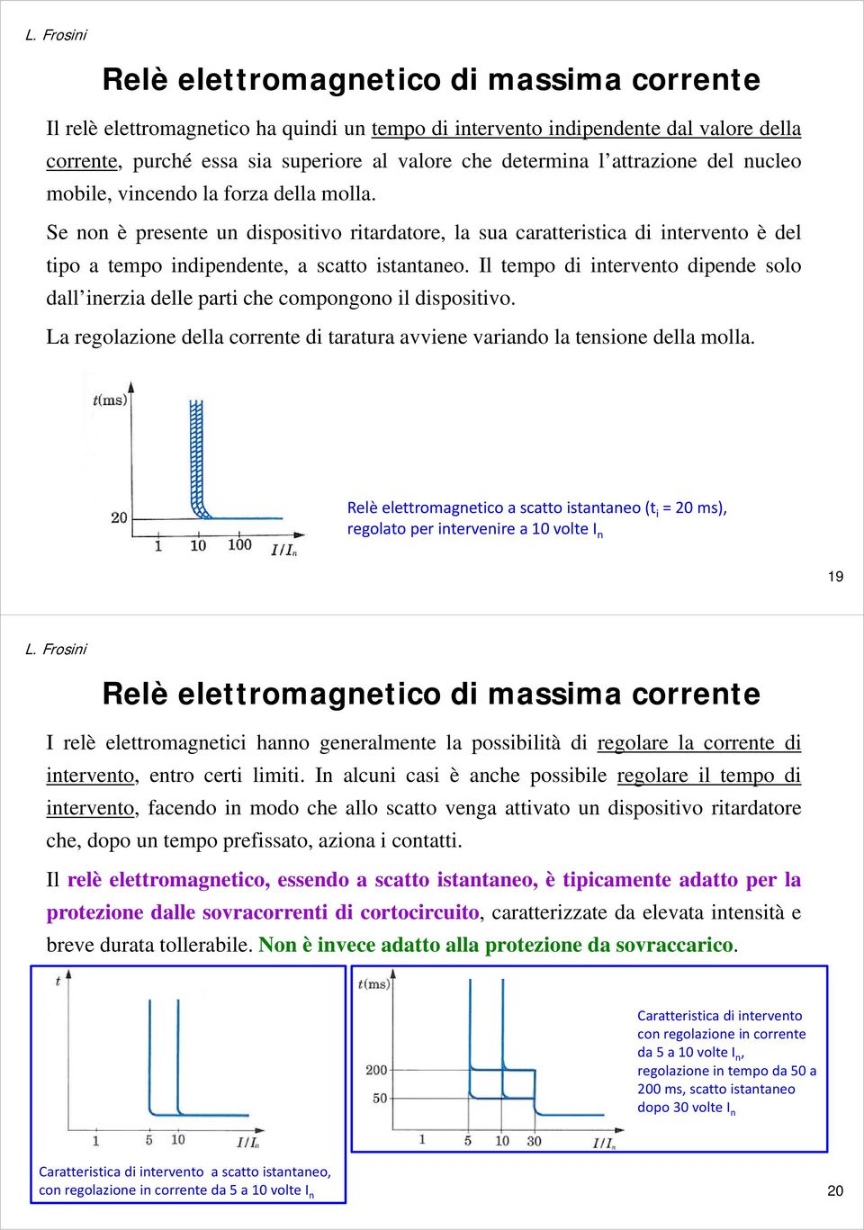 Il tempo di intervento dipende solo dall inerzia delle parti che compongono il dispositivo. La regolazione della corrente di taratura avviene variando la tensione della molla.