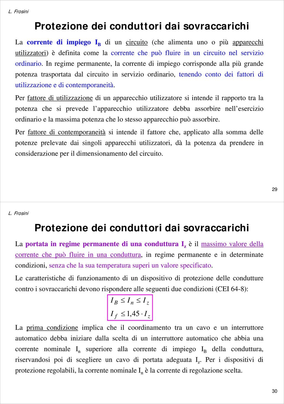 In regime permanente, la corrente di impiego corrisponde alla più grande potenza trasportata dal circuito in servizio ordinario, tenendo conto dei fattori di utilizzazione e di contemporaneità.