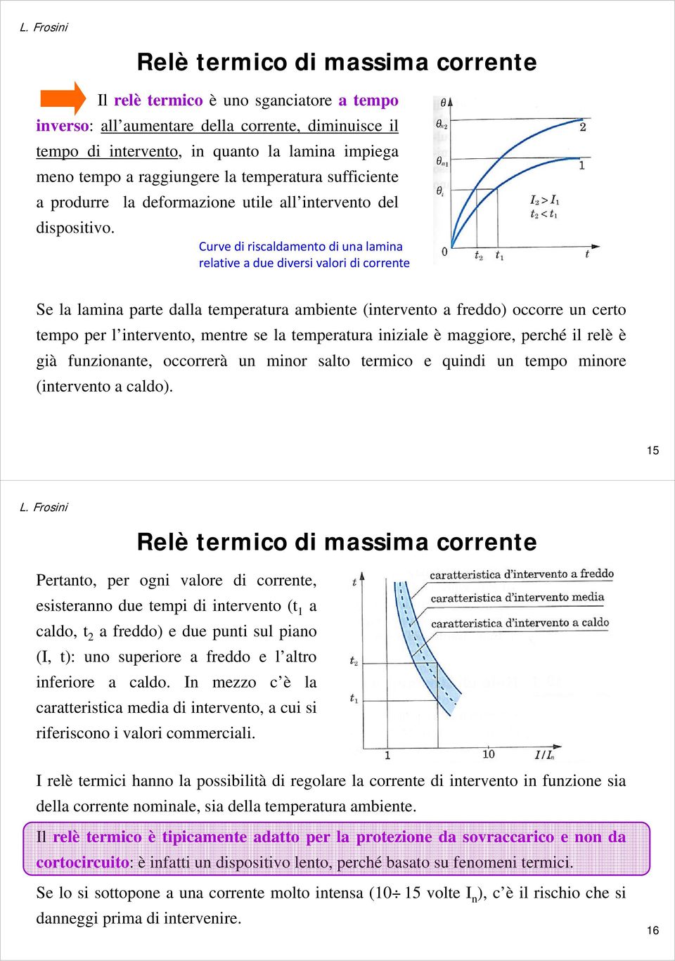 Curve di riscaldamento di una lamina relative a due diversi valori di corrente Se la lamina parte dalla temperatura ambiente (intervento a freddo) occorre un certo tempo per l intervento, mentre se