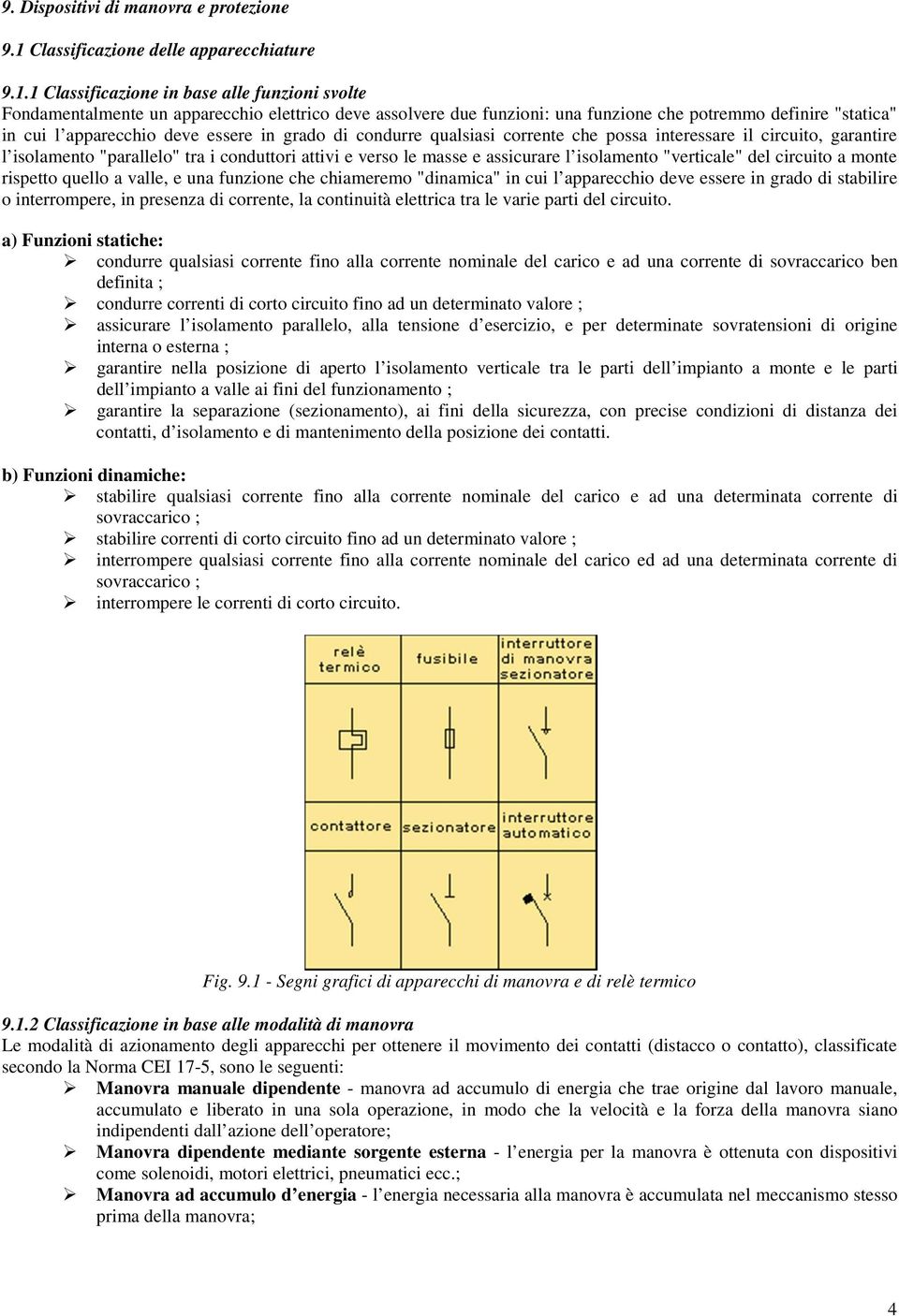 1 Classificazione in base alle funzioni svolte Fondamentalmente un apparecchio elettrico deve assolvere due funzioni: una funzione che potremmo definire "statica" in cui l apparecchio deve essere in