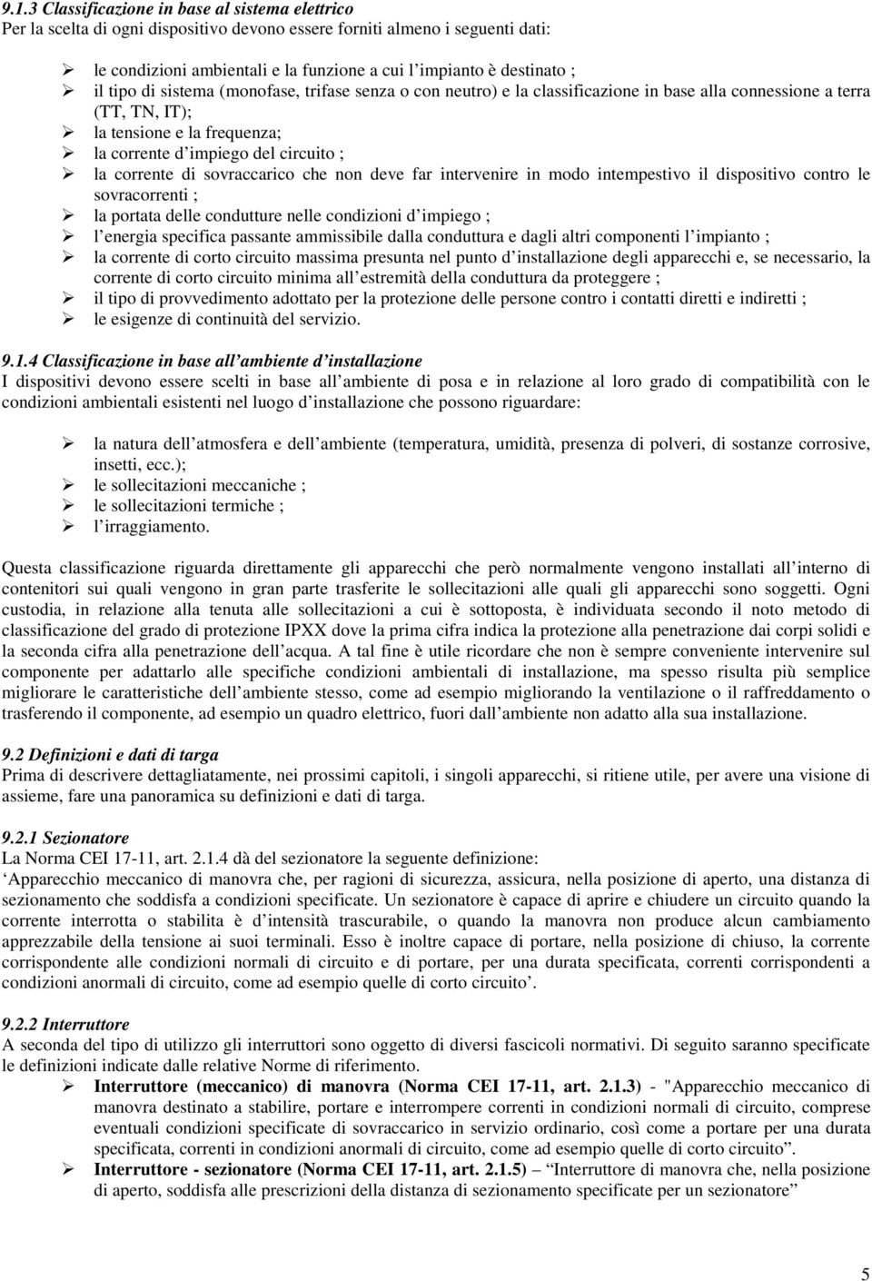 corrente di sovraccarico che non deve far intervenire in modo intempestivo il dispositivo contro le sovracorrenti ; la portata delle condutture nelle condizioni d impiego ; l energia specifica