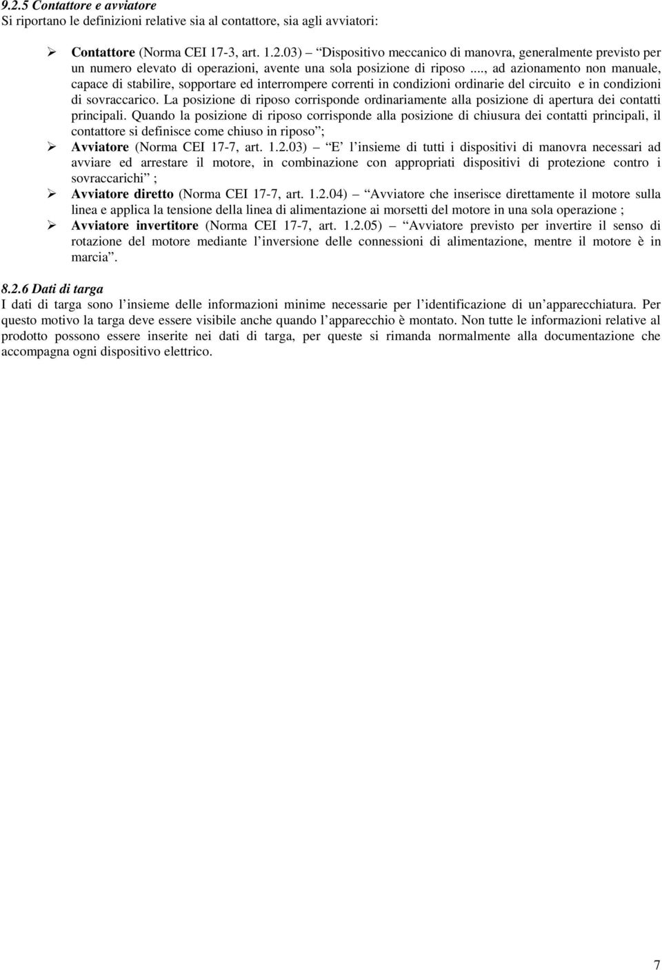 La posizione di riposo corrisponde ordinariamente alla posizione di apertura dei contatti principali.