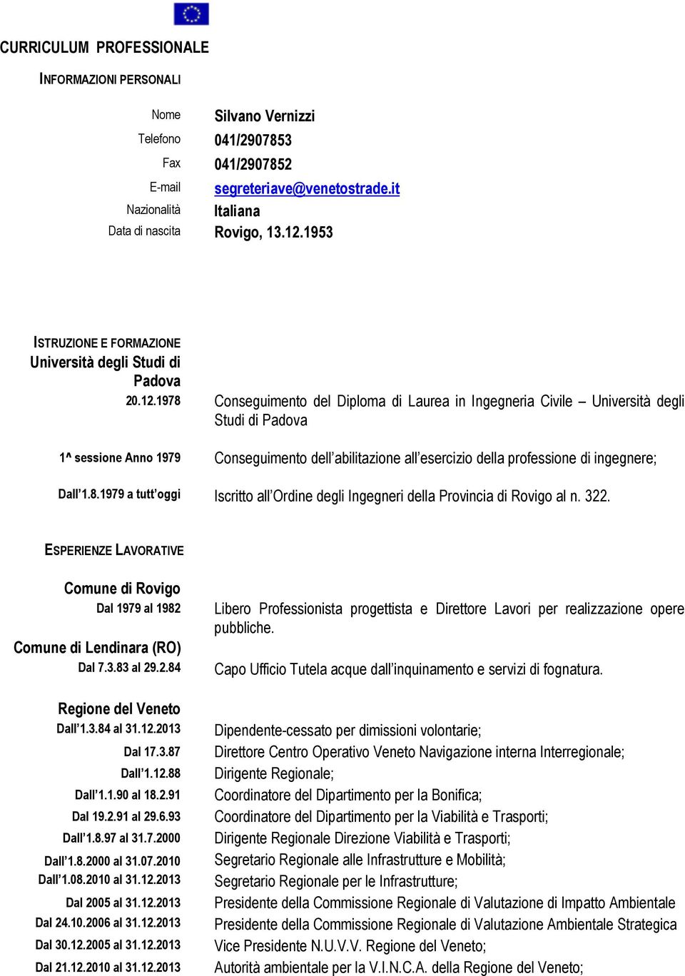 1978 Conseguimento del Diploma di Laurea in Ingegneria Civile Università degli Studi di Padova 1^ sessione Anno 1979 Conseguimento dell abilitazione all esercizio della professione di ingegnere; Dall