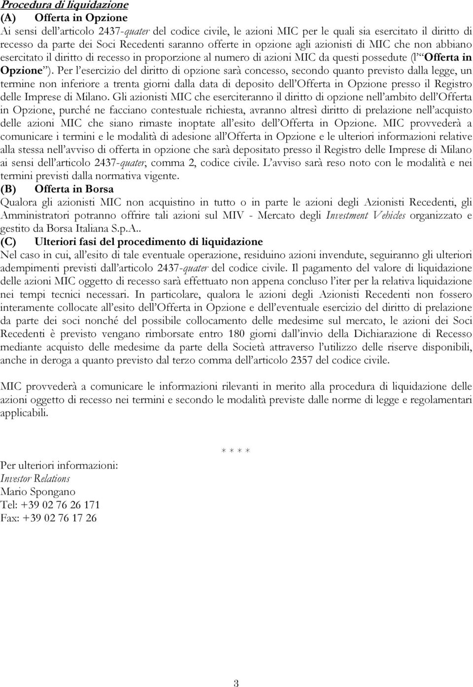 Per l esercizio del diritto di opzione sarà concesso, secondo quanto previsto dalla legge, un termine non inferiore a trenta giorni dalla data di deposito dell Offerta in Opzione presso il Registro