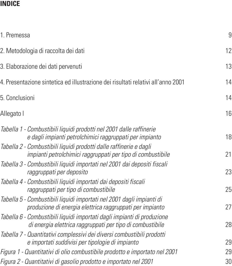 dalle raffinerie e dagli impianti petrolchimici raggruppati per tipo di combustibile 21 Tabella 3 - Combustibili liquidi importati nel 2001 dai depositi fiscali raggruppati per deposito 23 Tabella 4