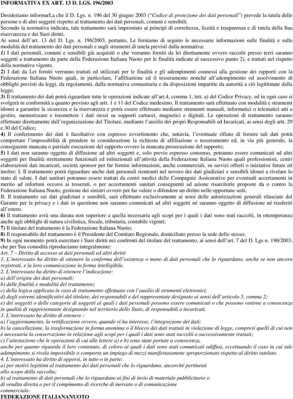 Secondo la normativa indicata, tale trattamento sarà improntato ai principi di correttezza, liceità e trasparenza e di tutela della Sua riservatezza e dei Suoi diritti. Ai sensi dell art. 13 del D.