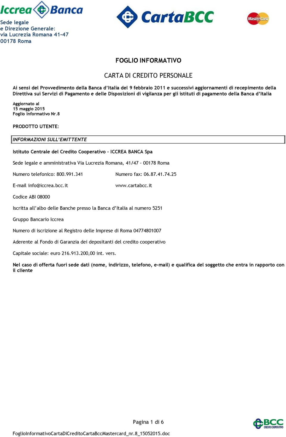 8 PRODOTTO UTENTE: INFORMAZIONI SULL EMITTENTE Istituto Centrale del Credito Cooperativo ICCREA BANCA Spa Sede legale e amministrativa Via Lucrezia Romana, 41/47 Numero telefonico: 800.991.