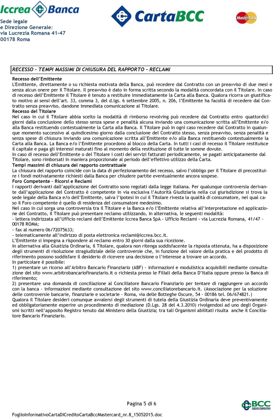 In caso di recesso dell Emittente il Titolare è tenuto a restituire immediatamente la Carta alla Banca. Qualora ricorra un giustificato motivo ai sensi dell art. 33, comma 3, del d.lgs.