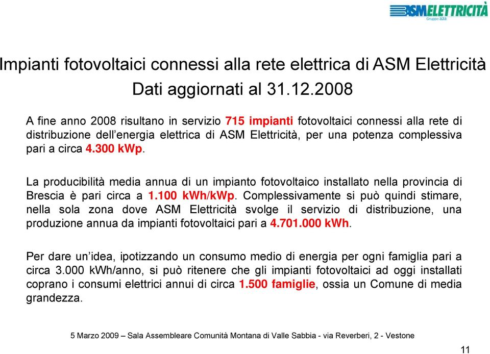 2008 A fine anno 2008 risultano in servizio 715 impianti fotovoltaici connessi alla rete di distribuzioneione dell energia elettrica di ASM Elettricità, per una potenza complessiva pari a circa 4.
