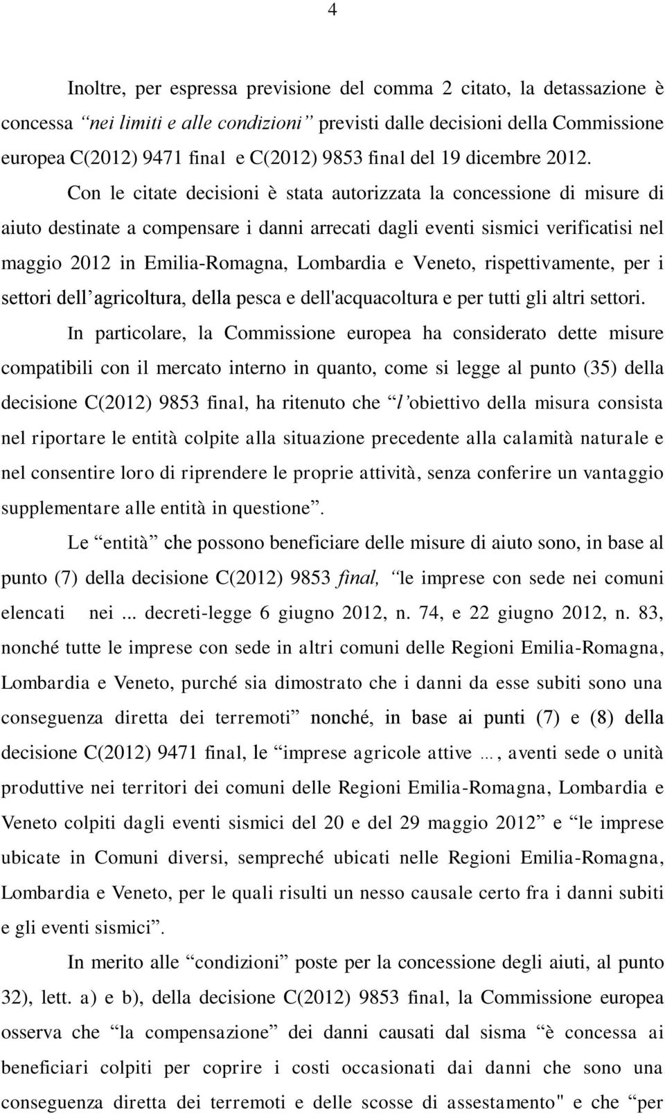 Con le citate decisioni è stata autorizzata la concessione di misure di aiuto destinate a compensare i danni arrecati dagli eventi sismici verificatisi nel maggio 2012 in Emilia-Romagna, Lombardia e