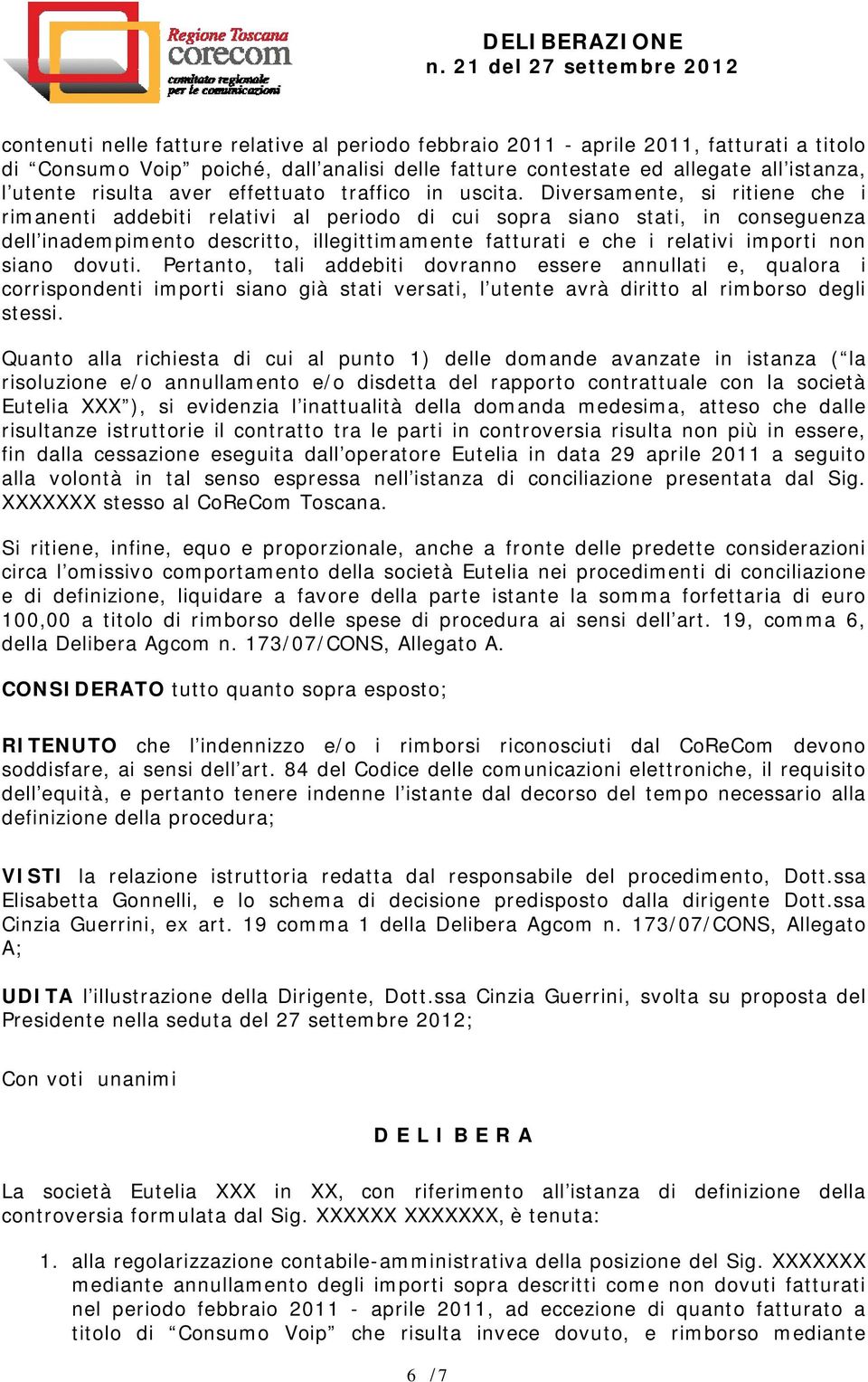 Diversamente, si ritiene che i rimanenti addebiti relativi al periodo di cui sopra siano stati, in conseguenza dell inadempimento descritto, illegittimamente fatturati e che i relativi importi non