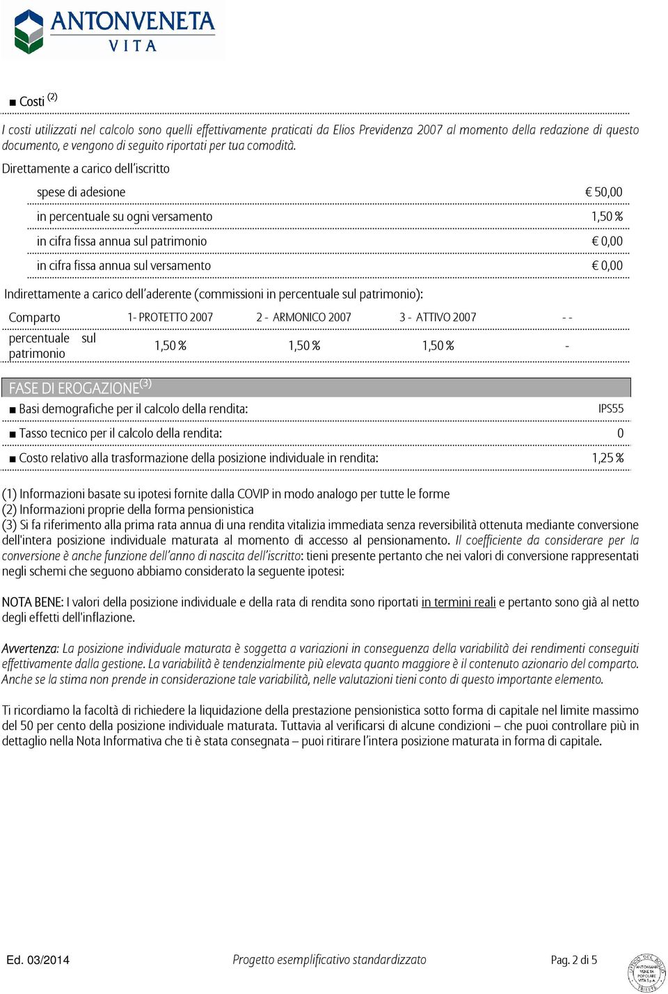 carico dell aderente (commissioni in percentuale sul patrimonio): Comparto 1- PROTETTO 2007 2 - ARMONICO 2007 3 - ATTIVO 2007 percentuale sul patrimonio 1,50 % 1,50 % 1,50 % - FASE DI EROGAZIONE (3)