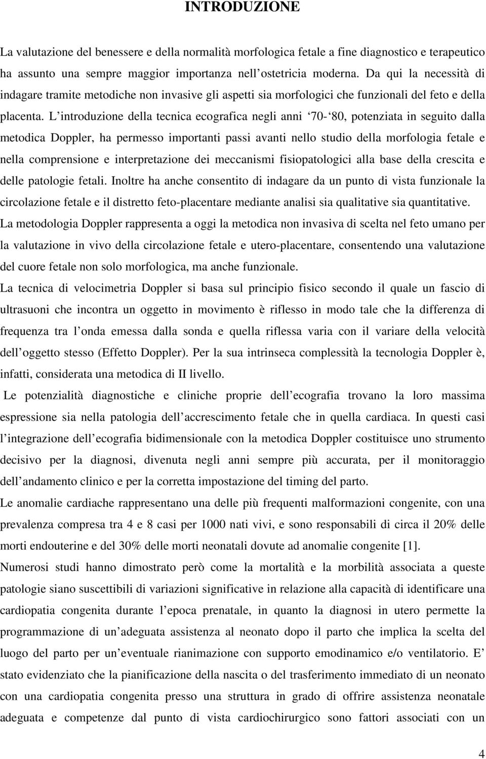 L introduzione della tecnica ecografica negli anni 70-80, potenziata in seguito dalla metodica Doppler, ha permesso importanti passi avanti nello studio della morfologia fetale e nella comprensione e