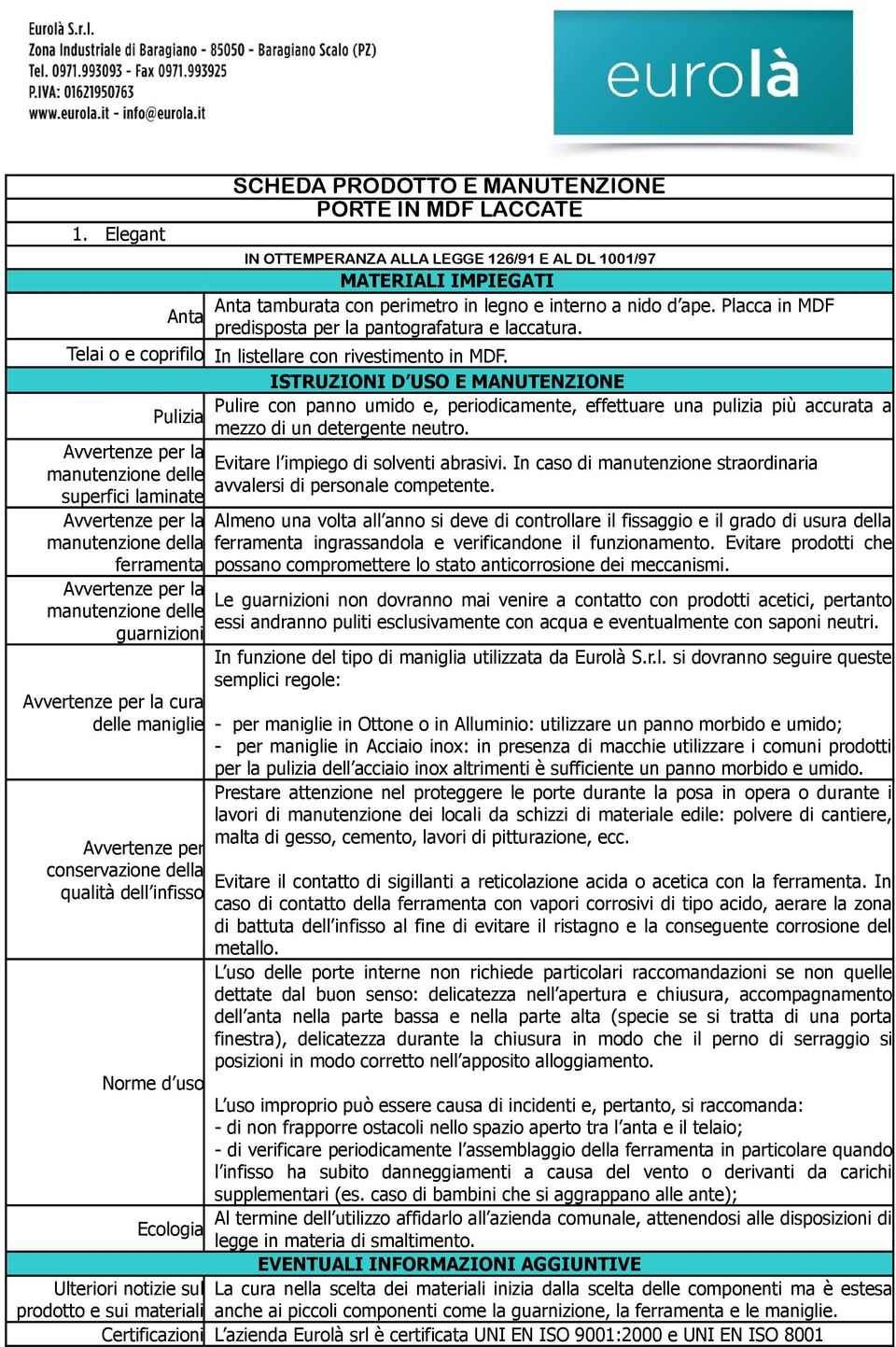 Evitare l impiego di solventi abrasivi. In caso di manutenzione straordinaria avvalersi di personale competente.