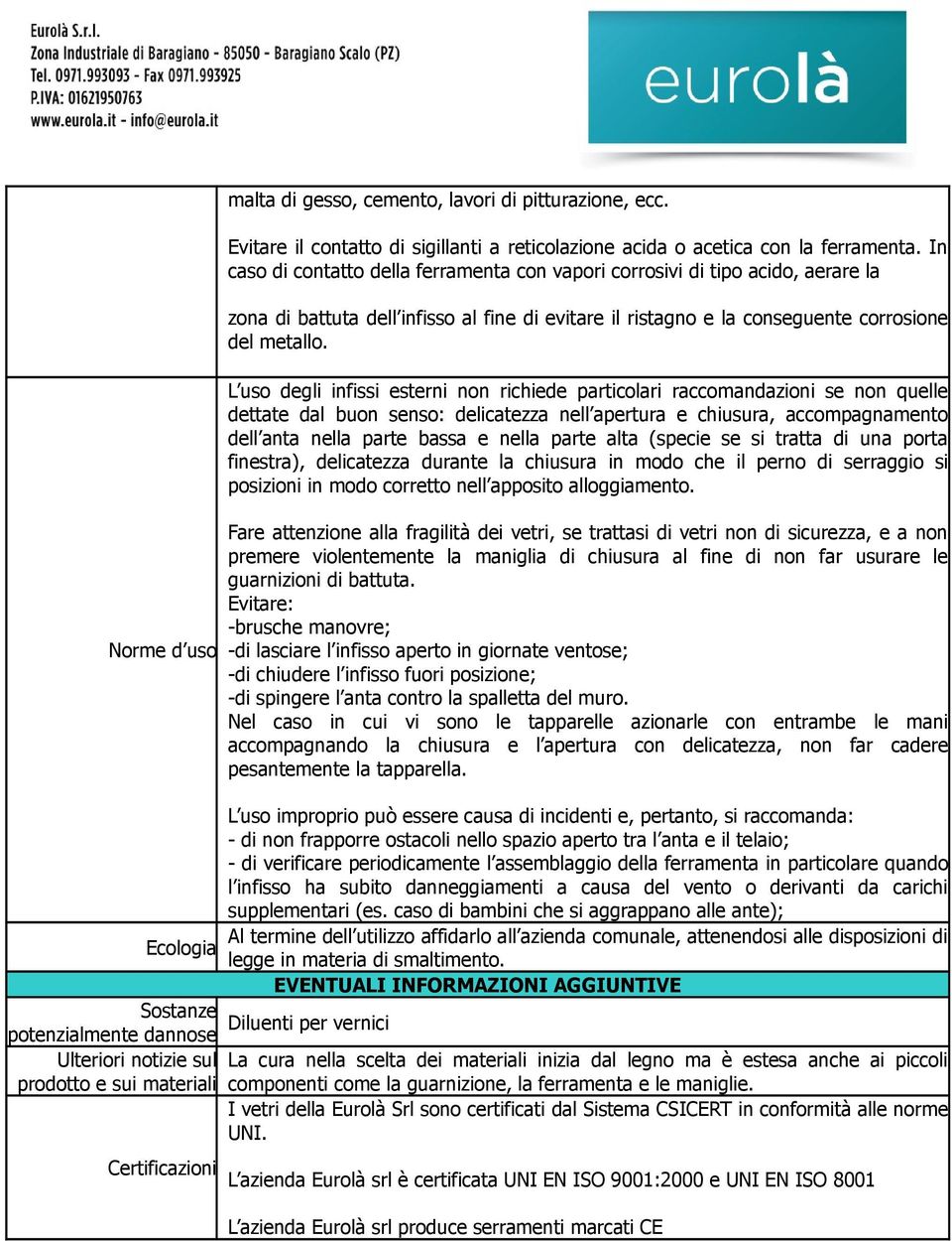 L uso degli infissi esterni non richiede particolari raccomandazioni se non quelle dettate dal buon senso: delicatezza nell apertura e chiusura, accompagnamento dell anta nella parte bassa e nella