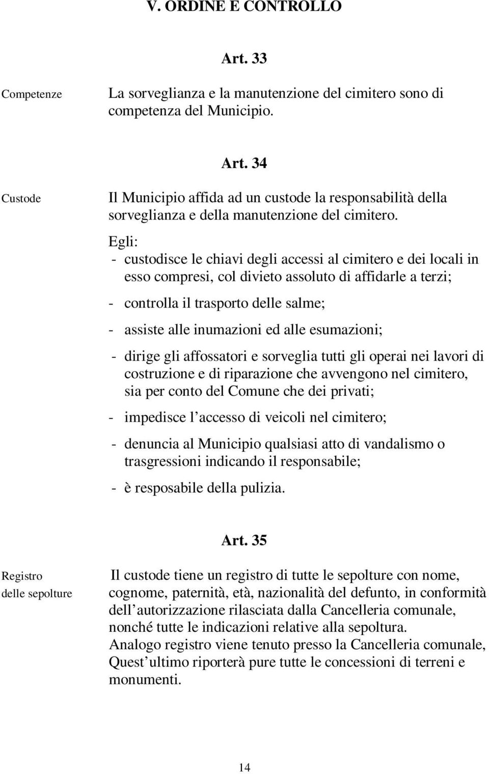 alle esumazioni; - dirige gli affossatori e sorveglia tutti gli operai nei lavori di costruzione e di riparazione che avvengono nel cimitero, sia per conto del Comune che dei privati; - impedisce l