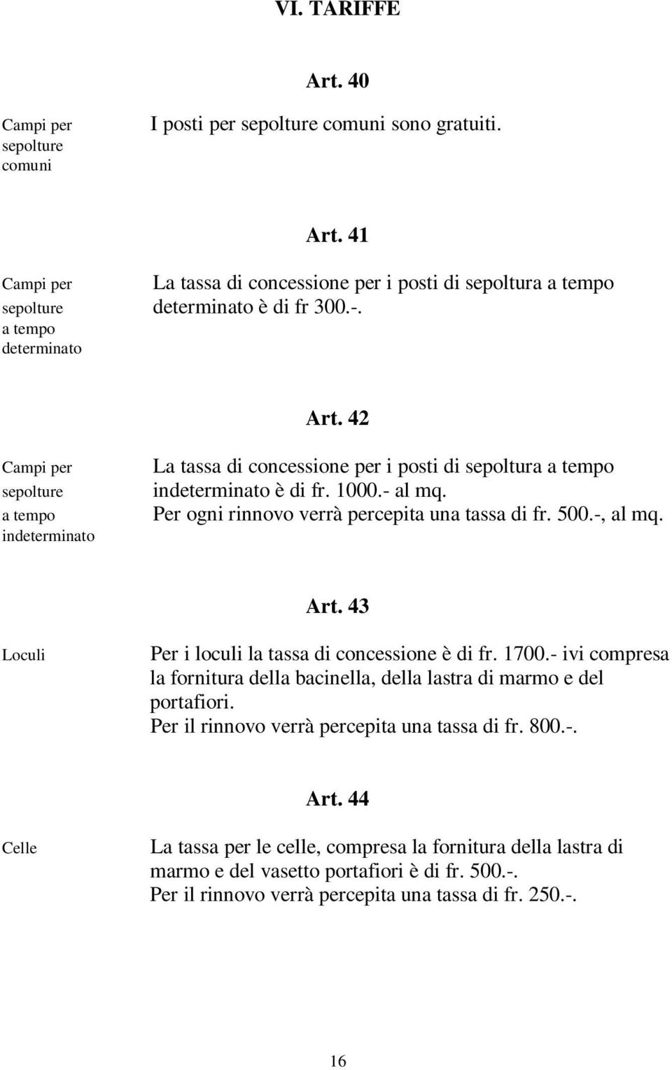 Per ogni rinnovo verrà percepita una tassa di fr. 500.-, al mq. Art. 43 Loculi Per i loculi la tassa di concessione è di fr. 1700.