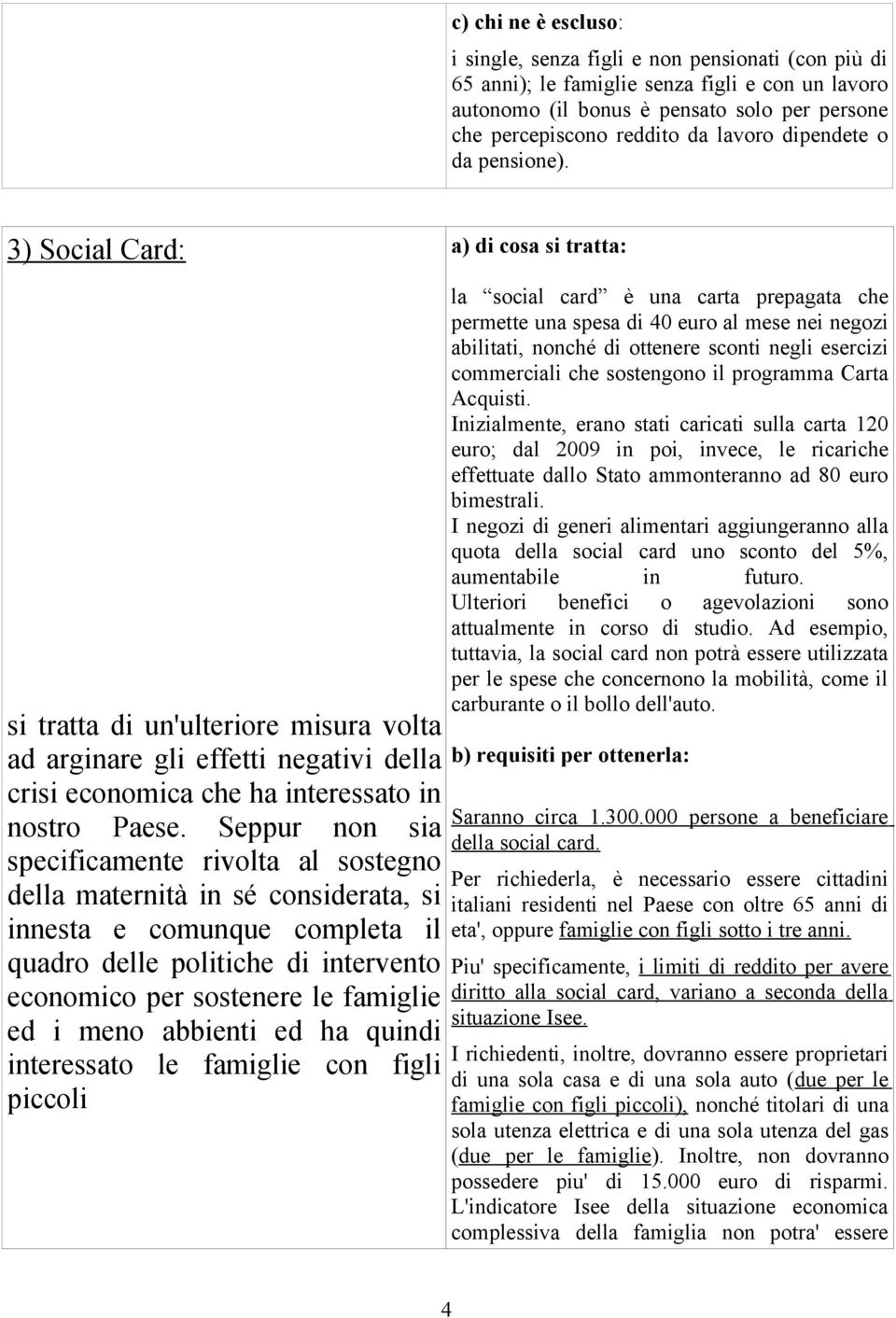 Seppur non sia specificamente rivolta al sostegno della maternità in sé considerata, si innesta e comunque completa il quadro delle politiche di intervento economico per sostenere le famiglie ed i