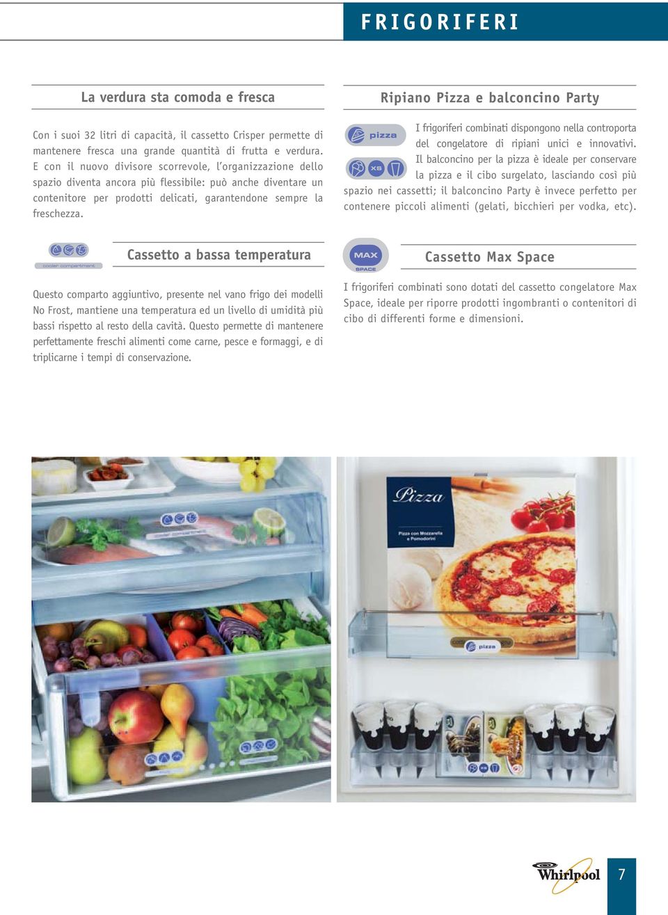 Ripiano Pizza e balconcino Party I frigoriferi combinati dispongono nella controporta del congelatore di ripiani unici e innovativi.