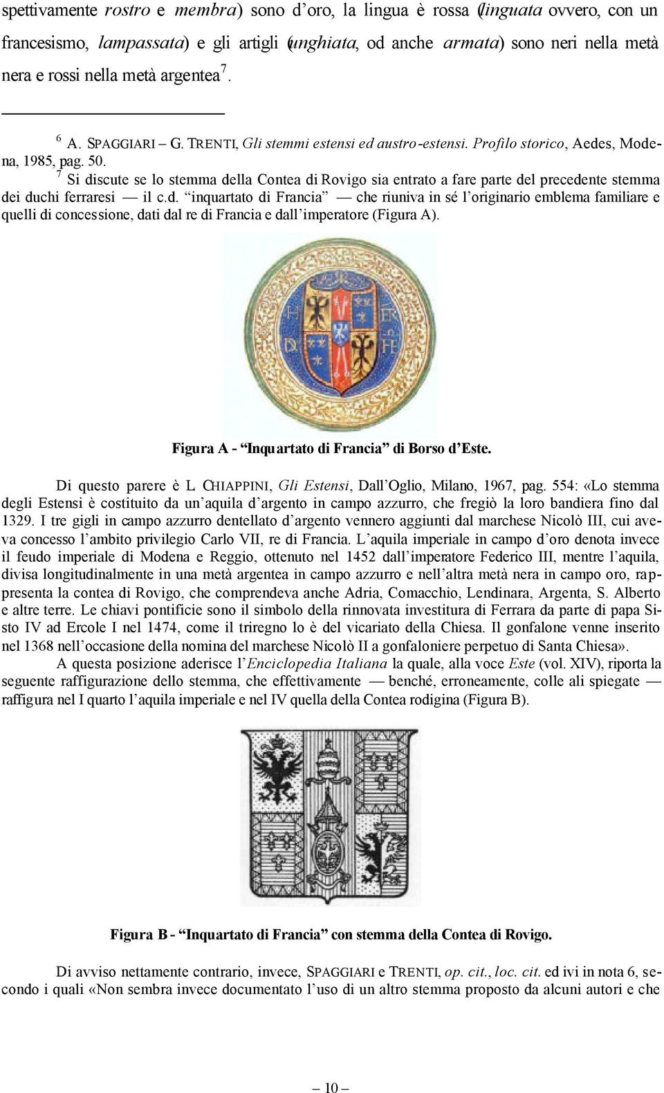 7 Si discute se lo stemma della Contea di Rovigo sia entrato a fare parte del precedente stemma dei duchi ferraresi il c.d. inquartato di Francia che riuniva in sé l originario emblema familiare e quelli di concessione, dati dal re di Francia e dall imperatore (Figura A).