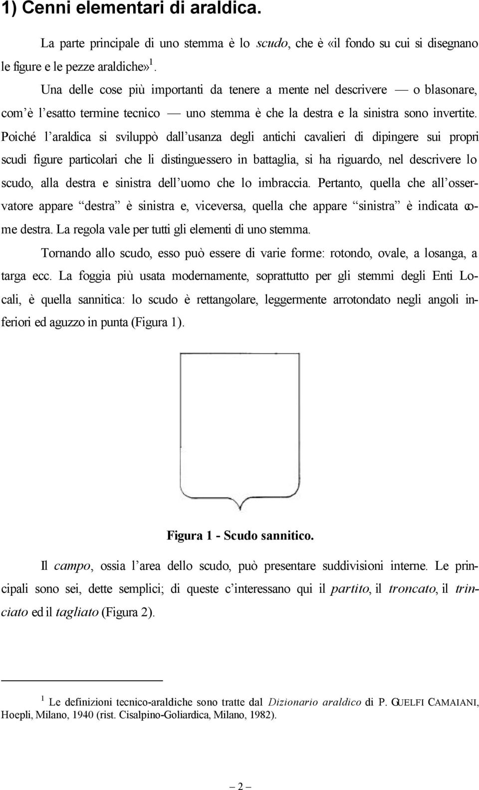 Poiché l araldica si sviluppò dall usanza degli antichi cavalieri di dipingere sui propri scudi figure particolari che li distinguessero in battaglia, si ha riguardo, nel descrivere lo scudo, alla