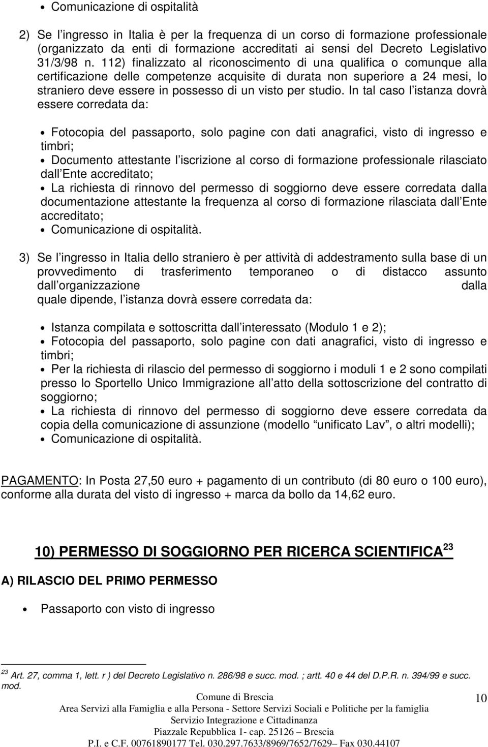 112) finalizzato al riconoscimento di una qualifica o comunque alla certificazione delle competenze acquisite di durata non superiore a 24 mesi, lo straniero deve essere in possesso di un visto per