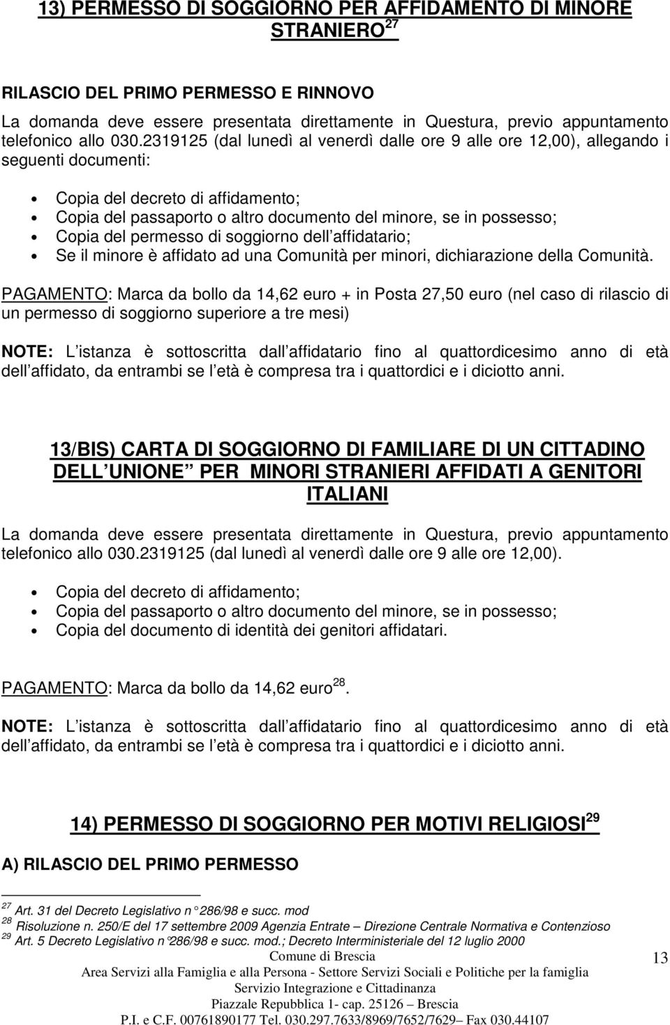 Copia del permesso di soggiorno dell affidatario; Se il minore è affidato ad una Comunità per minori, dichiarazione della Comunità.