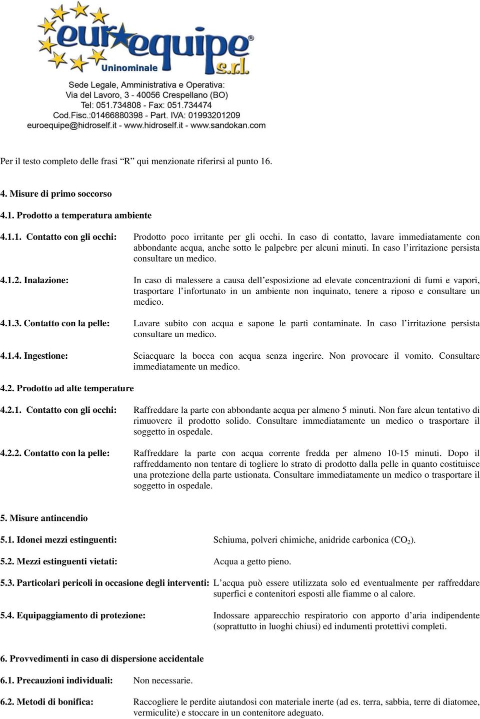 Inalazione: In caso di malessere a causa dell esposizione ad elevate concentrazioni di fumi e vapori, trasportare l infortunato in un ambiente non inquinato, tenere a riposo e consultare un medico. 4.