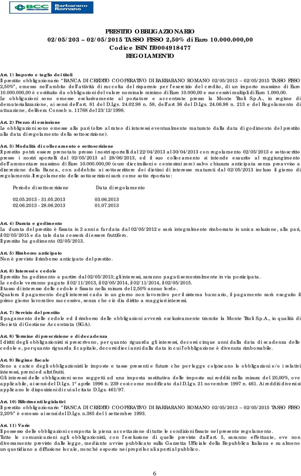 risparmio per l esercizio del credito, di un importo massimo di Euro 10.000.000,00 è costituito da obbligazioni del valore nominale minimo di Euro 10.000,00 e successivi multipli di Euro 1.000,00. Le obbligazioni sono emesse esclusivamente al portatore e accentrate presso la Monte Titoli S.