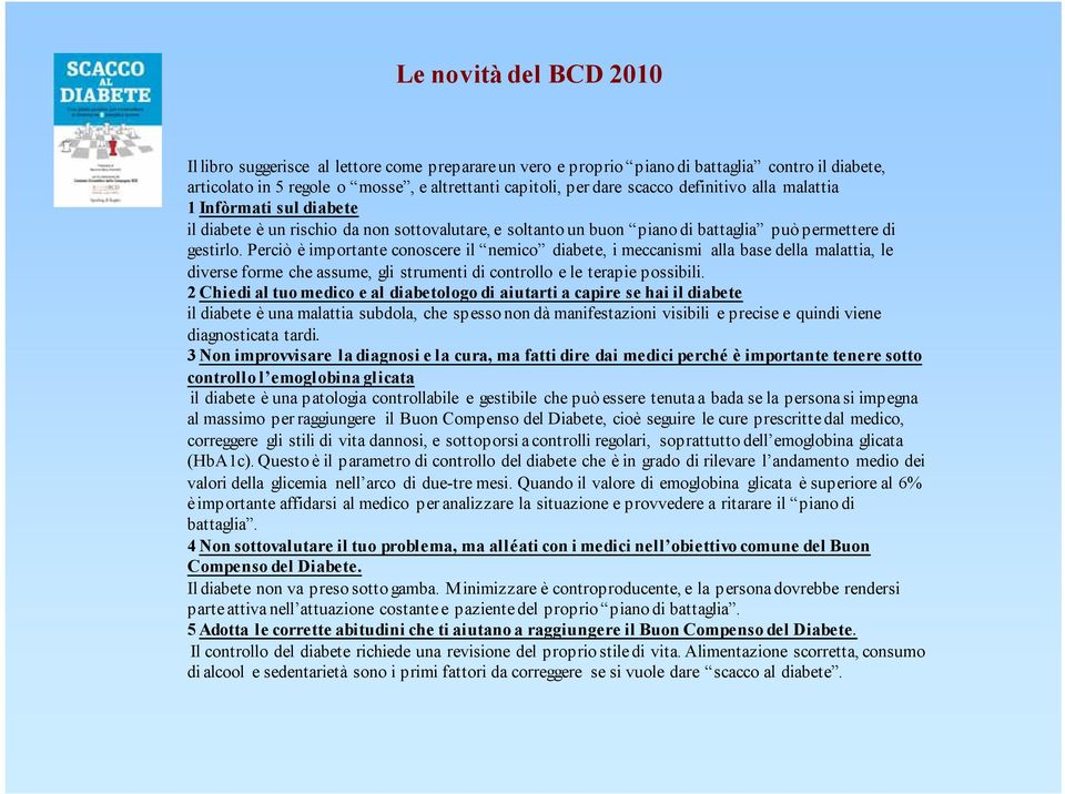 Perciò è importante conoscere il nemico diabete, i meccanismi alla base della malattia, le diverse forme che assume, gli strumenti di controllo e le terapie possibili.