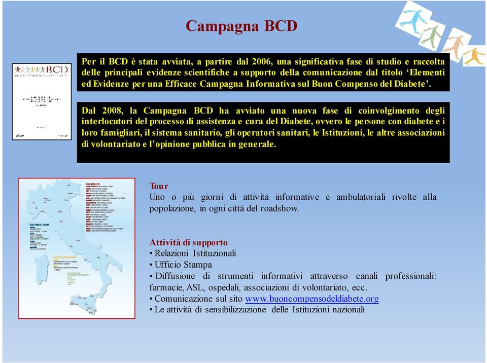 Dal 2008, la Campagna BCD ha avviato una nuova fase di coinvolgimento degli interlocutori del processo di assistenza e cura del Diabete, ovvero le persone con diabete e i loro famigliari, il sistema