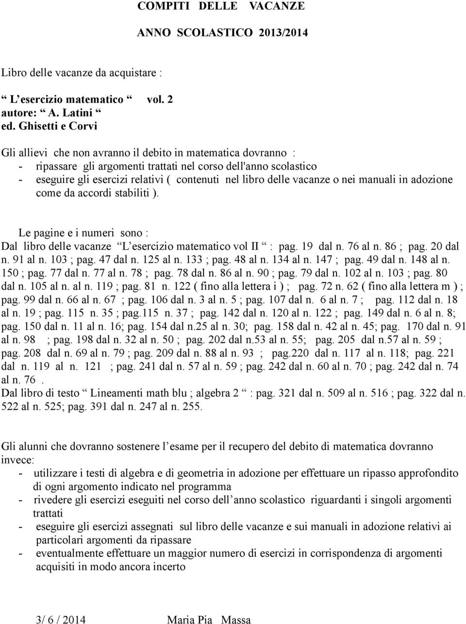 libro delle vacanze o nei manuali in adozione come da accordi stabiliti ). Le pagine e i numeri sono : Dal libro delle vacanze L esercizio matematico vol II : pag. 19 dal n. 76 al n. 86 ; pag.