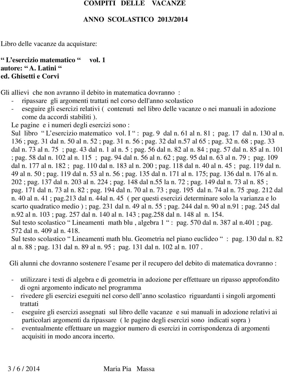 libro delle vacanze o nei manuali in adozione come da accordi stabiliti ). Le pagine e i numeri degli esercizi sono : Sul libro L esercizio matematico vol. I : pag. 9 dal n. 61 al n. 81 ; pag.