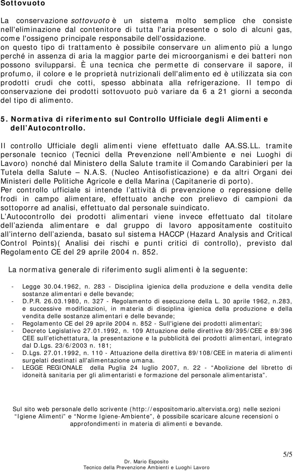 on questo tipo di trattamento è possibile conservare un alimento più a lungo perché in assenza di aria la maggior parte dei microorganismi e dei batteri non possono svilupparsi.