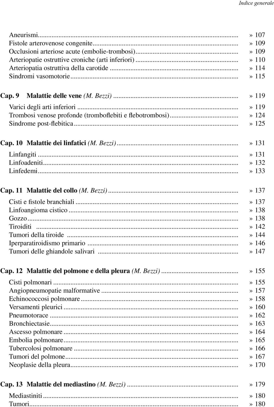 ..» 119 Trombosi venose profonde (tromboflebiti e flebotrombosi)...» 124 Sindrome post-flebitica...» 125 Cap. 10 Malattie dei linfatici (M. Bezzi)...» 131 Linfangiti...» 131 Linfoadeniti.