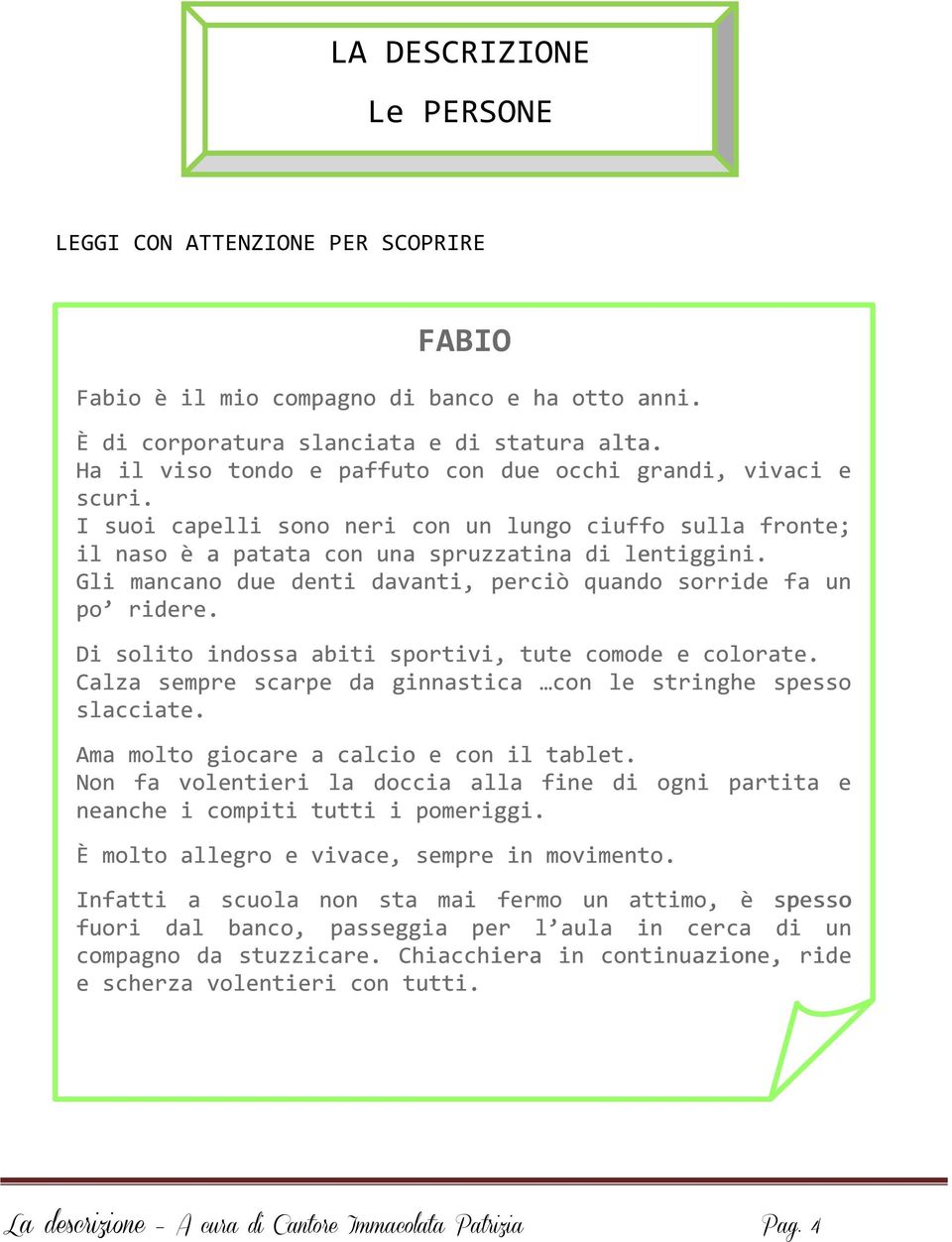 Gli mancano due denti davanti, perciò quando sorride fa un po ridere. Di solito indossa abiti sportivi, tute comode e colorate. Calza sempre scarpe da ginnastica con le stringhe spesso slacciate.