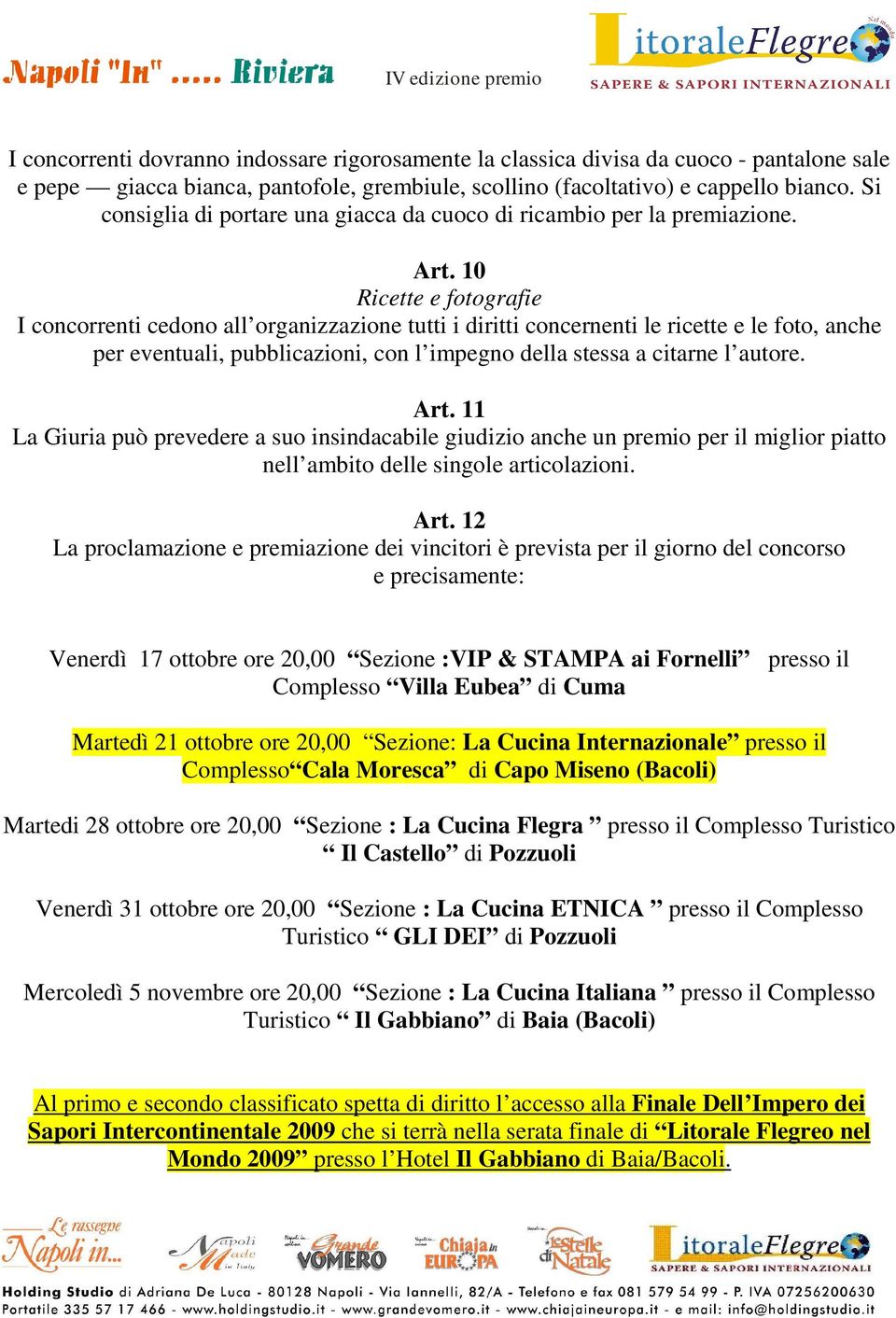 10 Ricette e fotografie I concorrenti cedono all organizzazione tutti i diritti concernenti le ricette e le foto, anche per eventuali, pubblicazioni, con l impegno della stessa a citarne l autore.