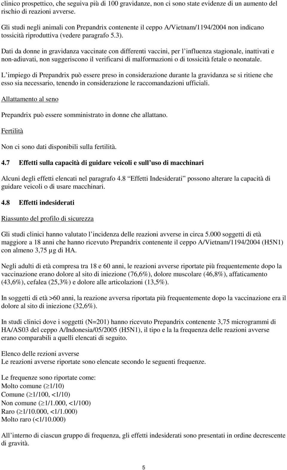 Dati da donne in gravidanza vaccinate con differenti vaccini, per l influenza stagionale, inattivati e non-adiuvati, non suggeriscono il verificarsi di malformazioni o di tossicità fetale o neonatale.