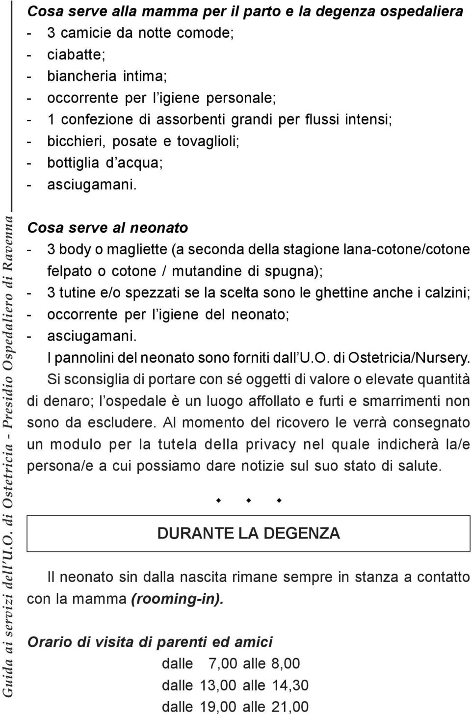 Cosa serve al neonato - 3 body o magliette (a seconda della stagione lana-cotone/cotone felpato o cotone / mutandine di spugna); - 3 tutine e/o spezzati se la scelta sono le ghettine anche i calzini;