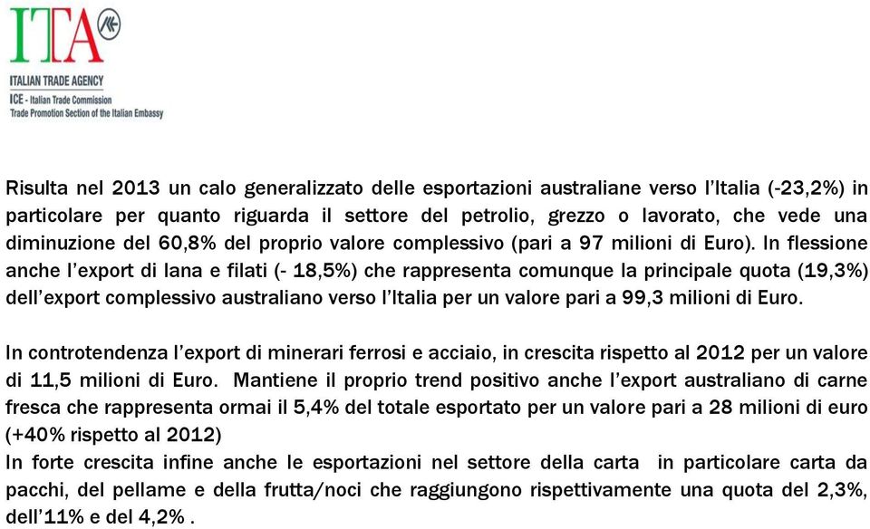 In flessione anche l export di lana e filati ( 18,5%) che rappresenta comunque la principale quota (19,3%) dell export complessivo australiano verso l Italia per un valore pari a 99,3 milioni di Euro.