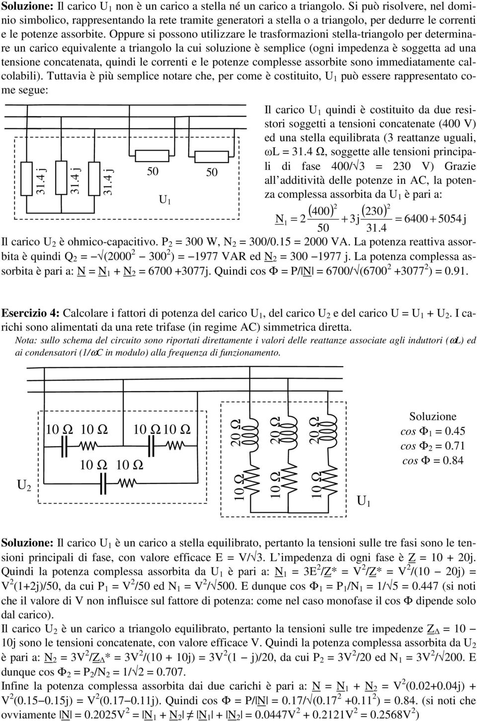 Oppure si possono utilizzare le trasformazioni stella-triangolo per determinare un carico equivalente a triangolo la cui soluzione è semplice (ogni impedenza è soggetta ad una tensione concatenata,