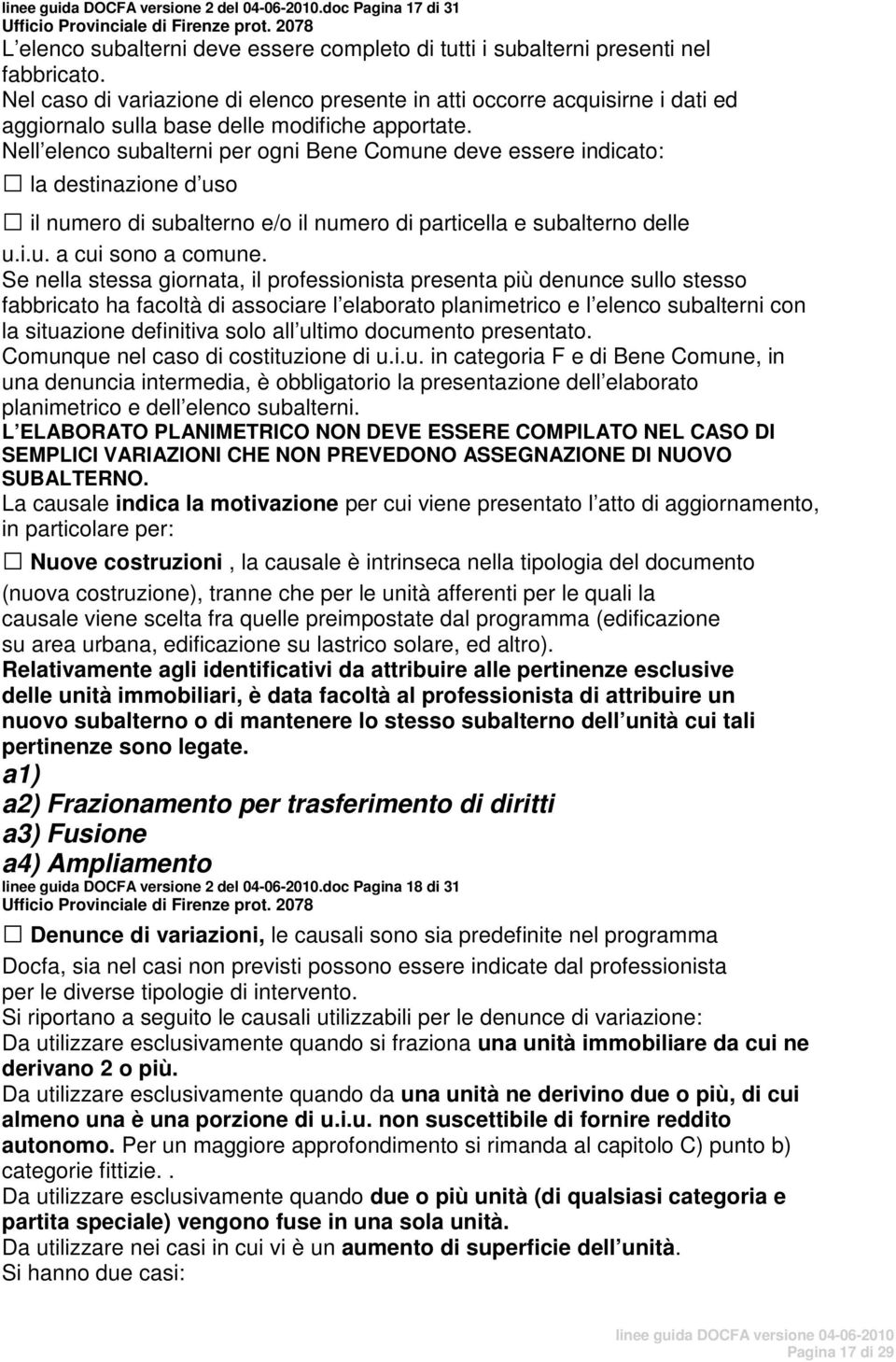 Nell elenco subalterni per ogni Bene Comune deve essere indicato: la destinazione d uso il numero di subalterno e/o il numero di particella e subalterno delle u.i.u. a cui sono a comune.