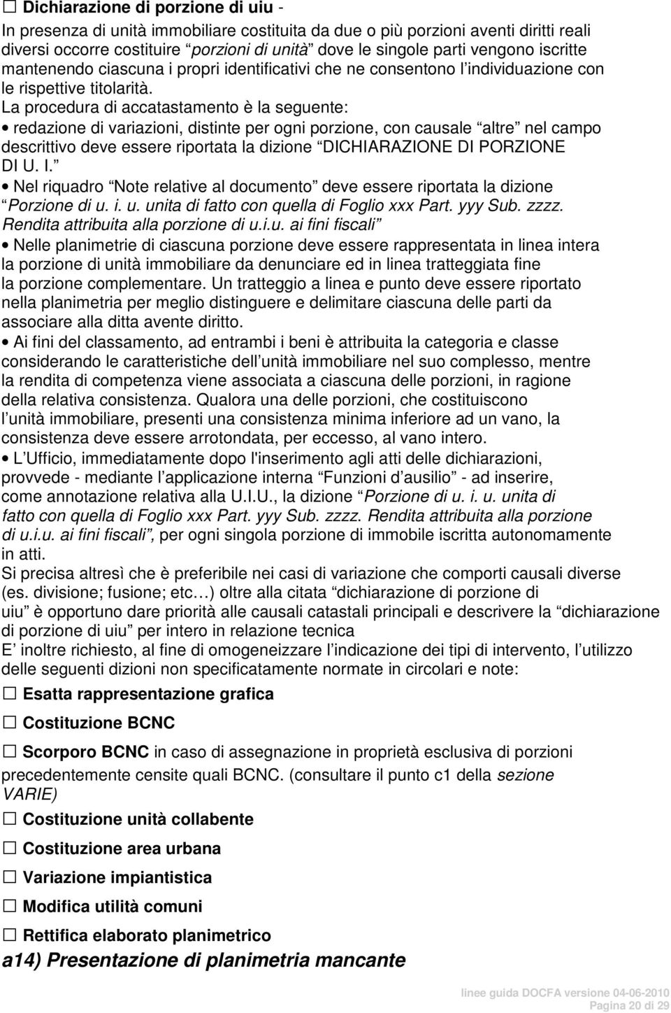 La procedura di accatastamento è la seguente: redazione di variazioni, distinte per ogni porzione, con causale altre nel campo descrittivo deve essere riportata la dizione DICHIARAZIONE DI PORZIONE