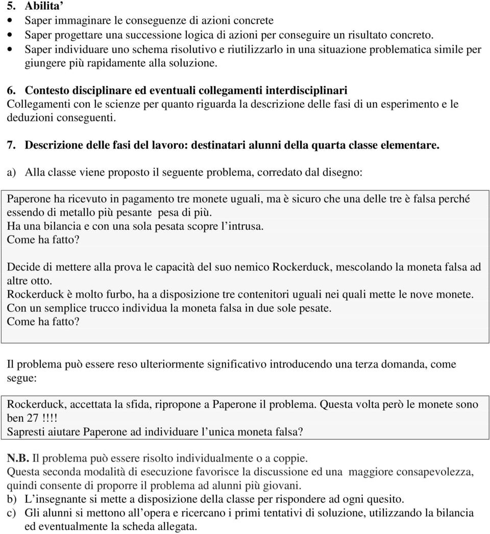 Contesto disciplinare ed eventuali collegamenti interdisciplinari Collegamenti con le scienze per quanto riguarda la descrizione delle fasi di un esperimento e le deduzioni conseguenti. 7.