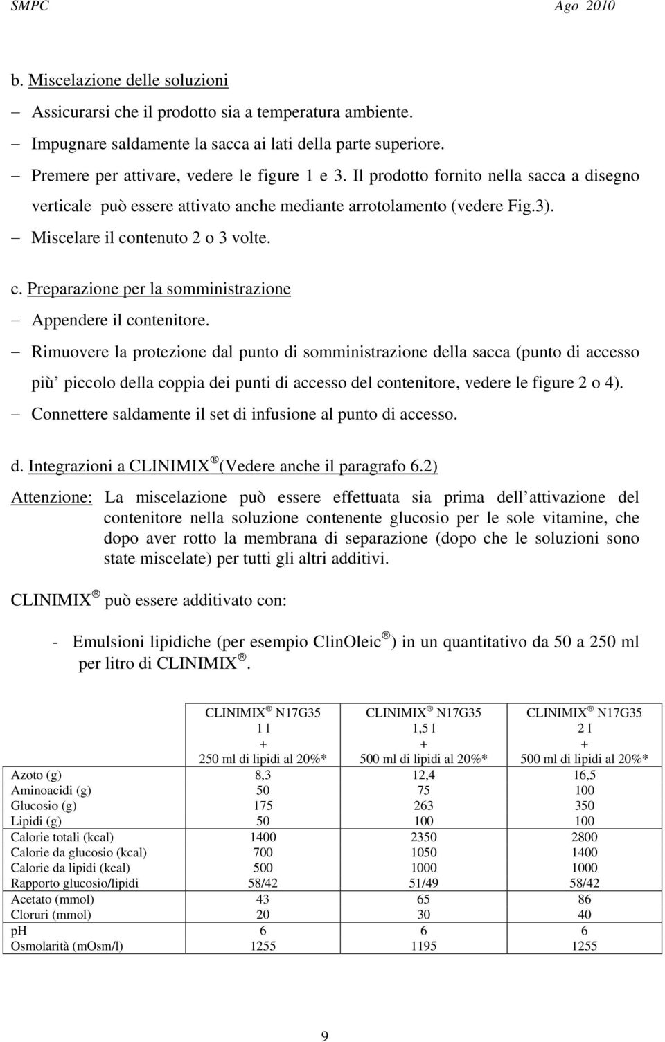 Rimuovere la protezione dal punto di somministrazione della sacca (punto di accesso più piccolo della coppia dei punti di accesso del contenitore, vedere le figure 2 o 4).